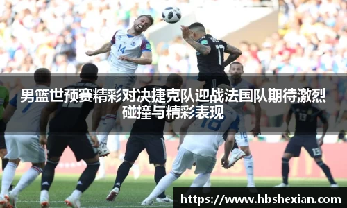 男篮世预赛精彩对决捷克队迎战法国队期待激烈碰撞与精彩表现